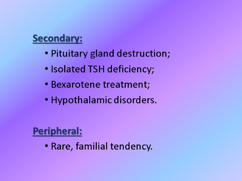 Secondary: Pituitary gland destruction; Isolated TSH deficiency; Bexarotene treatment; Hypothalamic disorders.  Peripheral: Rare,